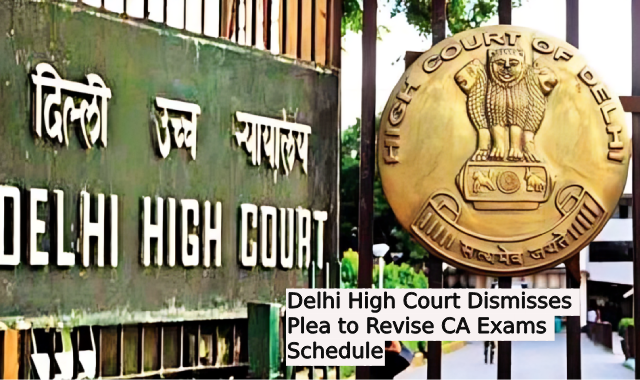 Delhi High Court Dismisses Plea to Revise CA Exams Schedule