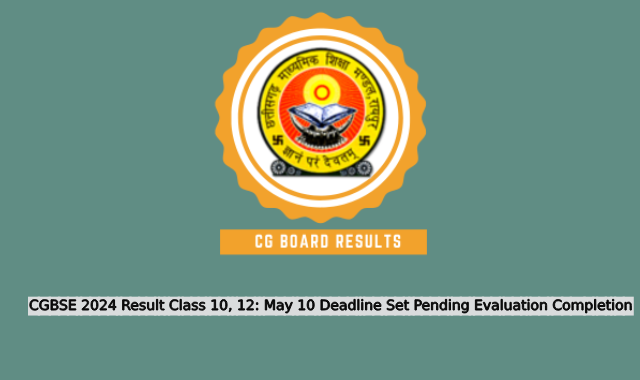 CGBSE 2024 Result Class 10, 12: May 10 Deadline Set Pending Evaluation Completion