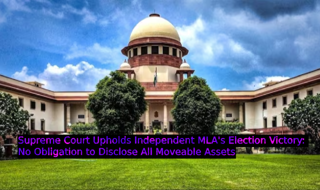 Supreme Court Upholds Independent MLA's Election Victory: No Obligation to Disclose All Moveable Assets