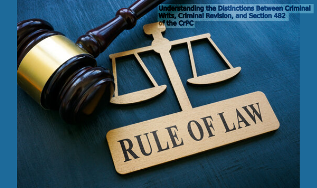 Navigating Legal Remedies: Understanding the Distinctions Between Criminal Writs, Criminal Revision, and Section 482 of the CrPC