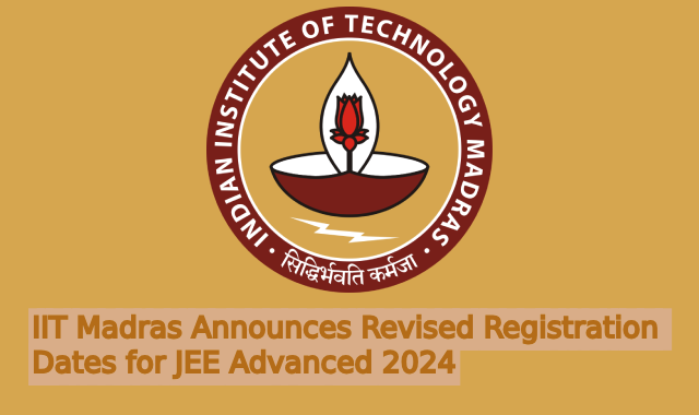 IIT Madras Announces Revised Registration Dates for JEE Advanced 2024