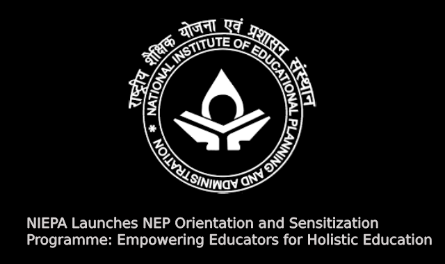 NIEPA Launches NEP Orientation and Sensitization Programme: Empowering Educators for Holistic Education