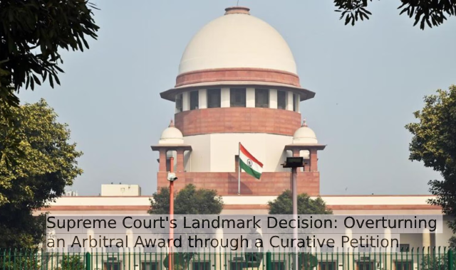 Supreme Court's Landmark Decision: Overturning an Arbitral Award through a Curative Petition