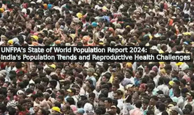 UNFPA's State of World Population Report 2024: India's Population Trends and Reproductive Health Challenges