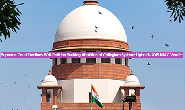 Supreme Court Declines Writ Petition Seeking Abolition of Collegium System: Upholds 2015 NJAC Verdict