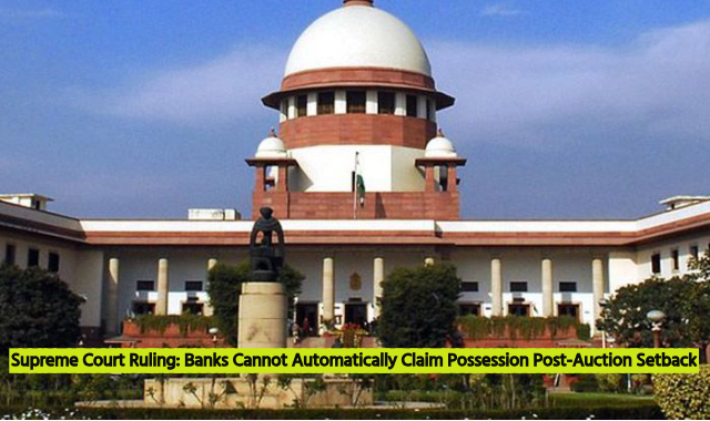 Supreme Court Ruling: Banks Cannot Automatically Claim Possession Post-Auction Setback