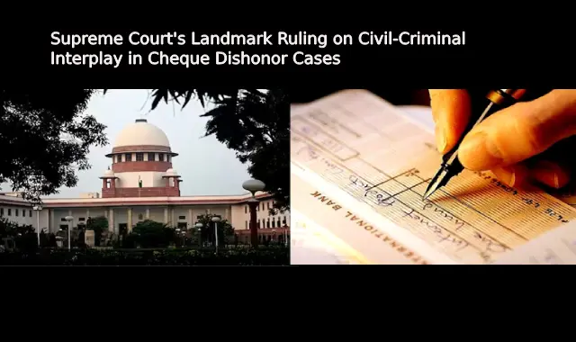 Supreme Court's Landmark Ruling on Civil-Criminal Interplay in Cheque Dishonor Cases