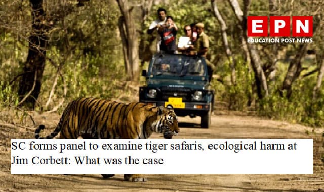 SC forms panel to examine tiger safaris, ecological harm at Jim Corbett: What was the case